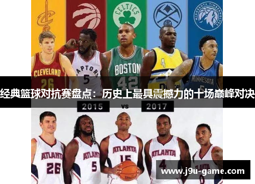 经典篮球对抗赛盘点：历史上最具震撼力的十场巅峰对决