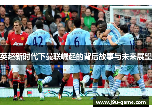 英超新时代下曼联崛起的背后故事与未来展望
