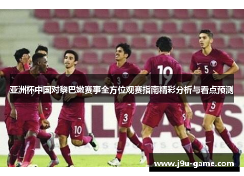 亚洲杯中国对黎巴嫩赛事全方位观赛指南精彩分析与看点预测