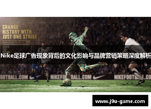 Nike足球广告现象背后的文化影响与品牌营销策略深度解析