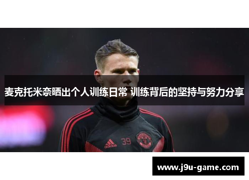 麦克托米奈晒出个人训练日常 训练背后的坚持与努力分享