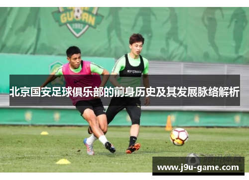 北京国安足球俱乐部的前身历史及其发展脉络解析 北京国安足球俱乐部的前身历史及其发展脉络解析