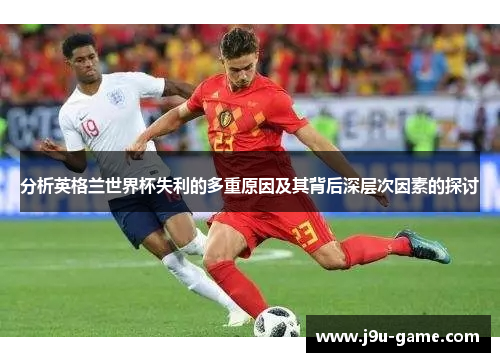分析英格兰世界杯失利的多重原因及其背后深层次因素的探讨
