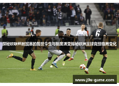 探秘欧联杯附加赛的前世今生与制度演变揭秘欧洲足球竞技格局变化