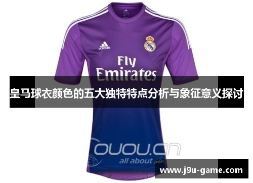 皇马球衣颜色的五大独特特点分析与象征意义探讨