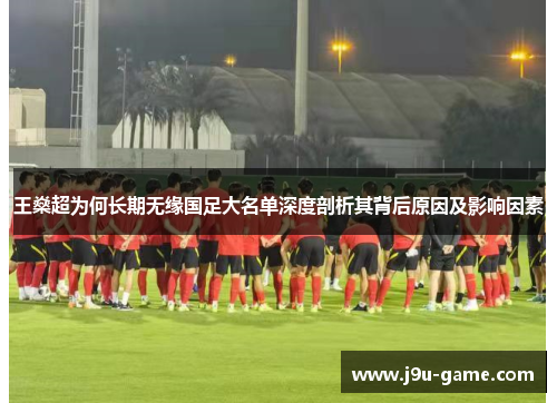 王燊超为何长期无缘国足大名单深度剖析其背后原因及影响因素