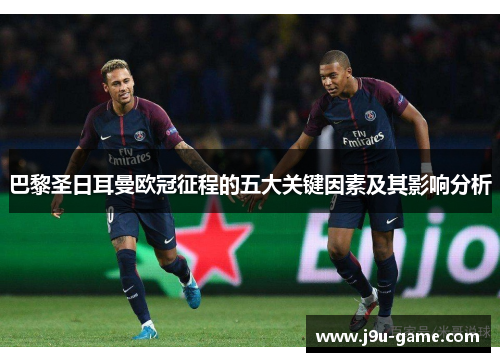 巴黎圣日耳曼欧冠征程的五大关键因素及其影响分析