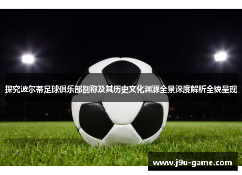 探究波尔蒂足球俱乐部别称及其历史文化渊源全景深度解析全貌呈现